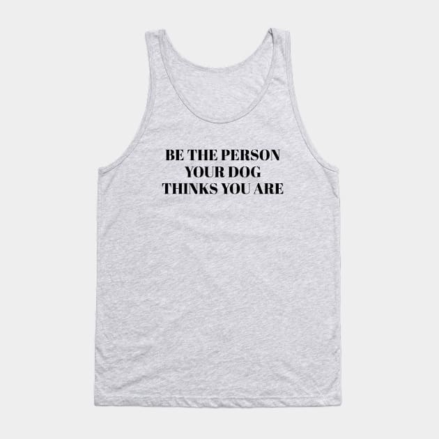 Be The Person Your Dog Thinks You Are Tank Top by gabrielakaren